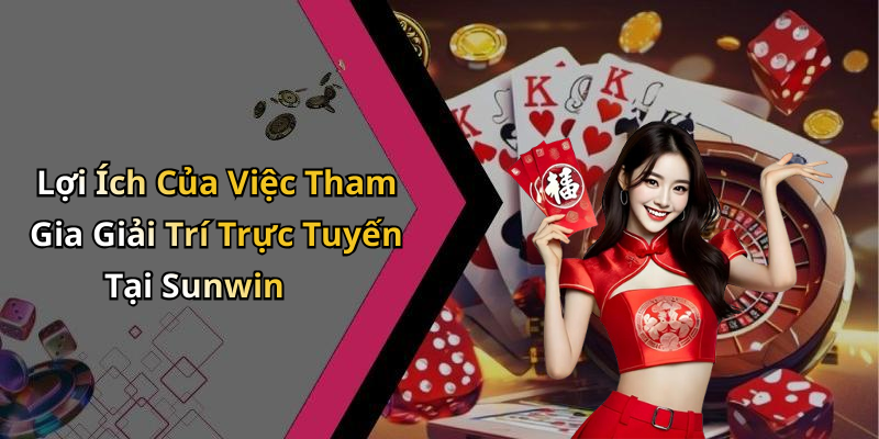 Lợi Ích Của Việc Tham Gia Giải Trí Trực Tuyến Tại Sunwin