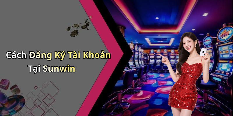 Cách Đăng Ký Tài Khoản Tại Sunwin