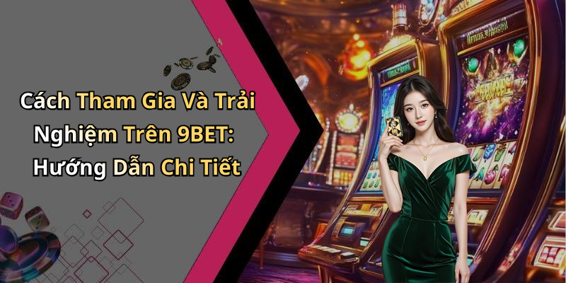 Cách Tham Gia Và Trải Nghiệm Trên 9BET: Hướng Dẫn Chi Tiết