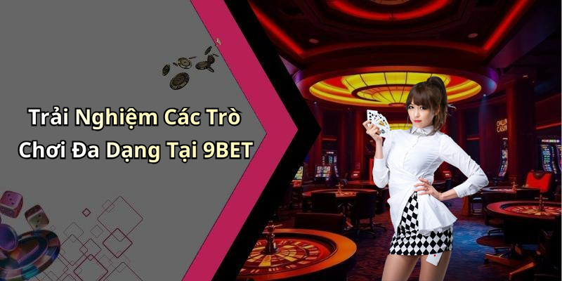 Trải Nghiệm Các Trò Chơi Đa Dạng Tại 9BET