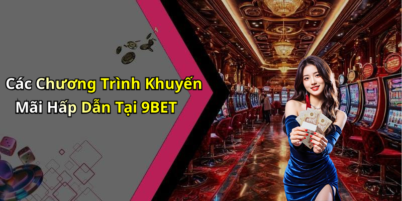 Các Chương Trình Khuyến Mãi Hấp Dẫn Tại 9BET