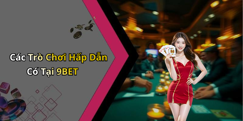 Các Trò Chơi Hấp Dẫn Có Tại 9BET