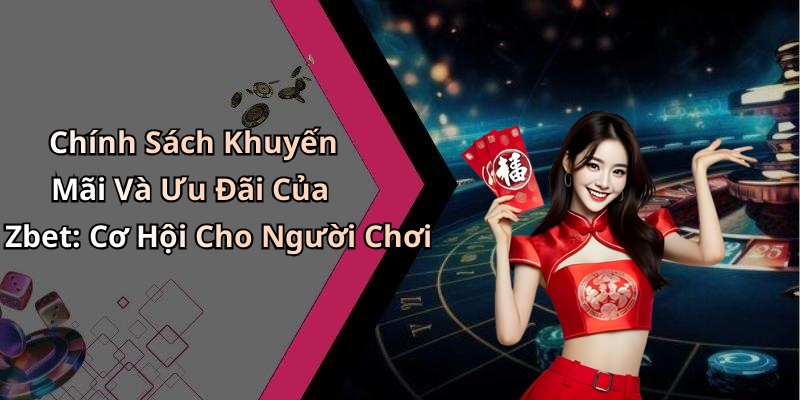 Chính Sách Khuyến Mãi Và Ưu Đãi Của Zbet: Cơ Hội Cho Người Chơi
