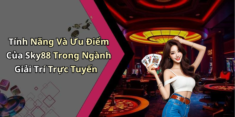 Tính Năng Và Ưu Điểm Của Sky88 Trong Ngành Giải Trí Trực Tuyến