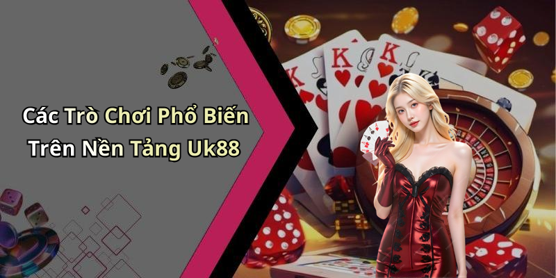 Các Trò Chơi Phổ Biến Trên Nền Tảng Uk88
