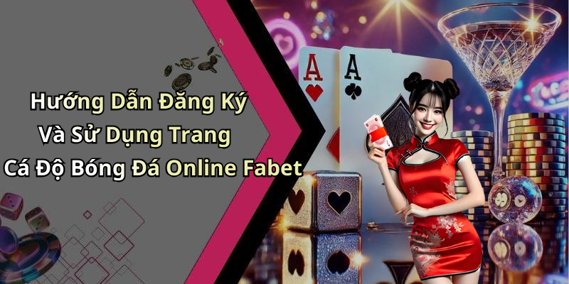 Hướng Dẫn Đăng Ký Và Sử Dụng Trang Cá Độ Bóng Đá Online Fabet