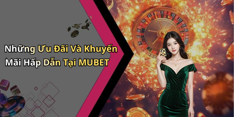 Những Ưu Đãi Và Khuyến Mãi Hấp Dẫn Tại MUBET