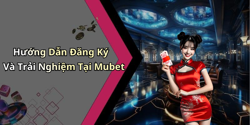 Hướng Dẫn Đăng Ký Và Trải Nghiệm Tại Mubet