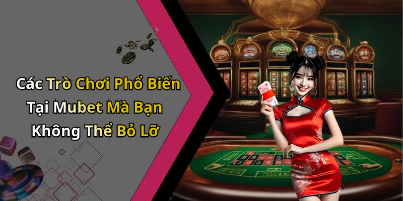 Các Trò Chơi Phổ Biến Tại Mubet Mà Bạn Không Thể Bỏ Lỡ