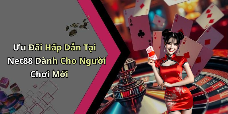 Ưu Đãi Hấp Dẫn Tại Net88 Dành Cho Người Chơi Mới
