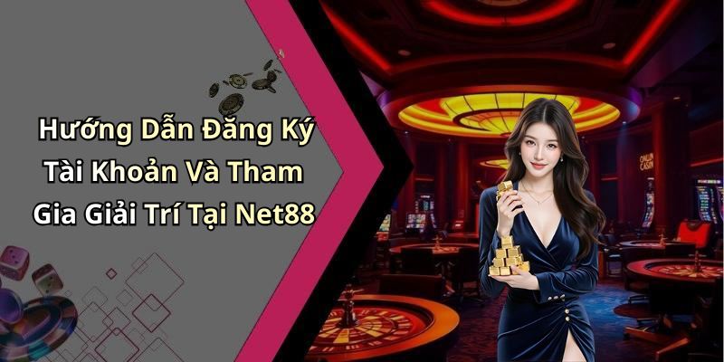 Hướng Dẫn Đăng Ký Tài Khoản Và Tham Gia Giải Trí Tại Net88