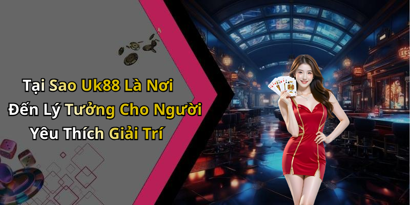 Tại Sao Uk88 Là Nơi Đến Lý Tưởng Cho Người Yêu Thích Giải Trí