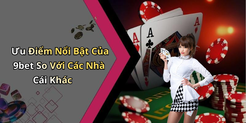 Ưu Điểm Nổi Bật Của 9bet So Với Các Nhà Cái Khác