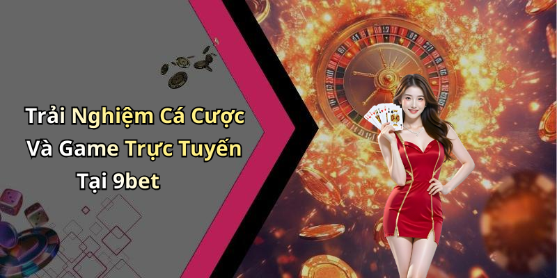 Trải Nghiệm Cá Cược Và Game Trực Tuyến Tại 9bet