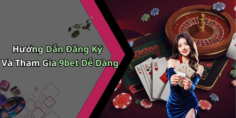 Hướng Dẫn Đăng Ký Và Tham Gia 9bet Dễ Dàng