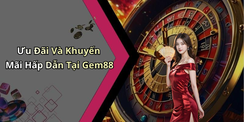 Ưu Đãi Và Khuyến Mãi Hấp Dẫn Tại Gem88