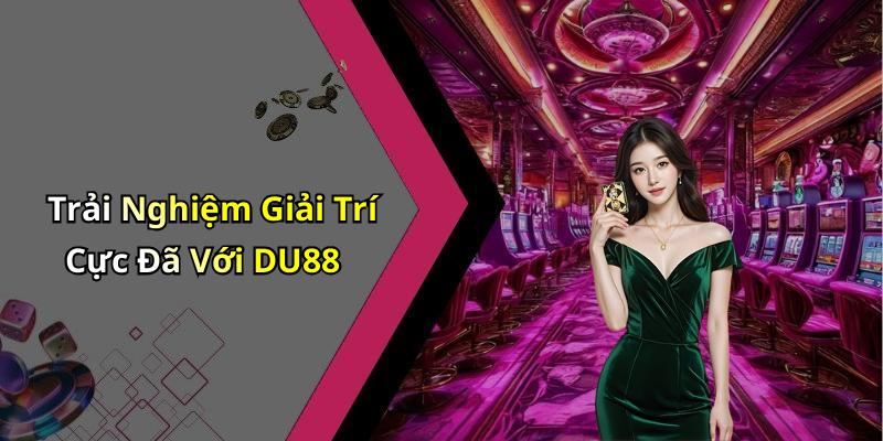 Trải Nghiệm Giải Trí Cực Đã Với DU88