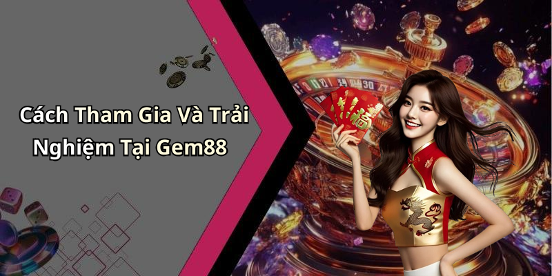 Cách Tham Gia Và Trải Nghiệm Tại Gem88