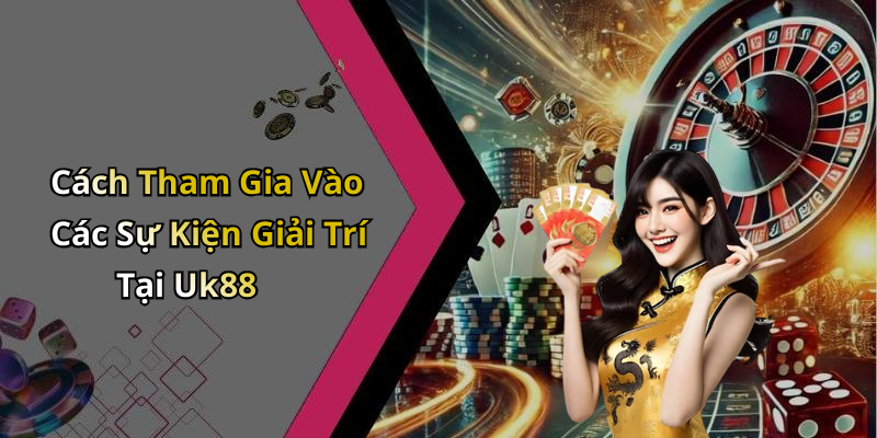 Cách Tham Gia Vào Các Sự Kiện Giải Trí Tại Uk88