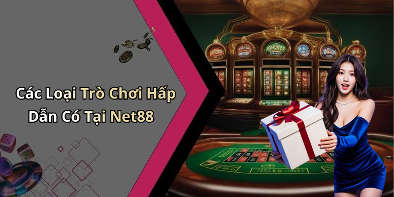 Các Loại Trò Chơi Hấp Dẫn Có Tại Net88