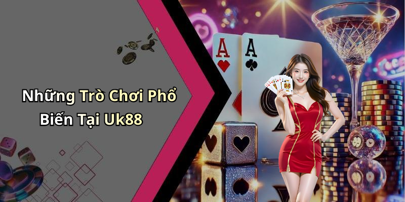 Những Trò Chơi Phổ Biến Tại Uk88