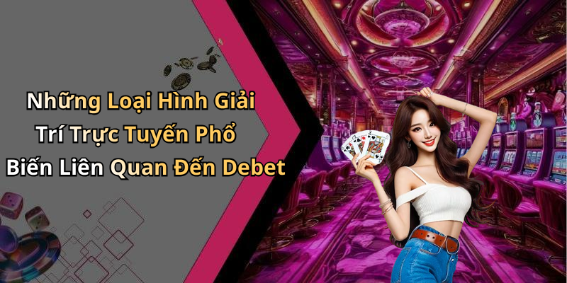 Những Loại Hình Giải Trí Trực Tuyến Phổ Biến Liên Quan Đến Debet