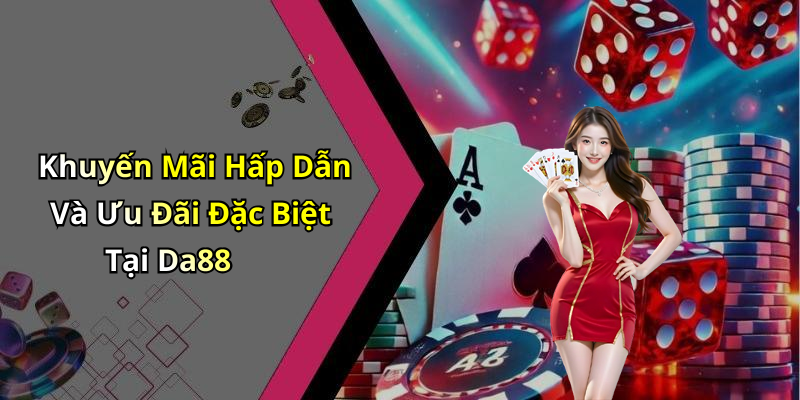Khuyến Mãi Hấp Dẫn Và Ưu Đãi Đặc Biệt Tại Da88
