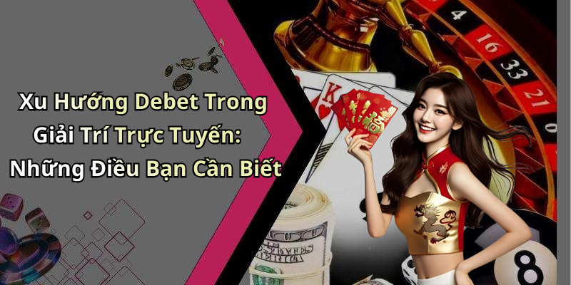 Xu Hướng Debet Trong Giải Trí Trực Tuyến: Những Điều Bạn Cần Biết
