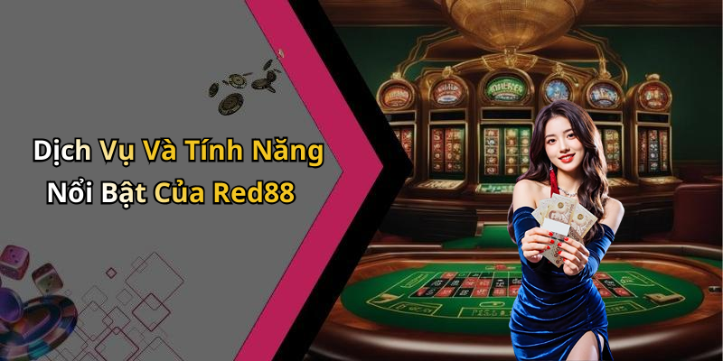 Dịch Vụ Và Tính Năng Nổi Bật Của Red88