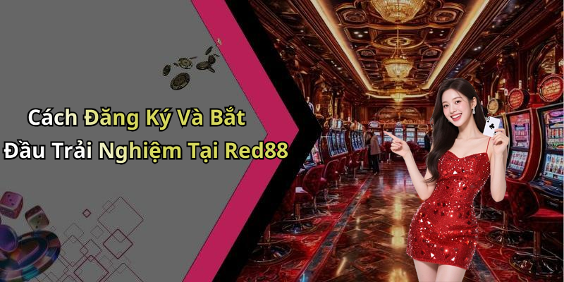 Cách Đăng Ký Và Bắt Đầu Trải Nghiệm Tại Red88