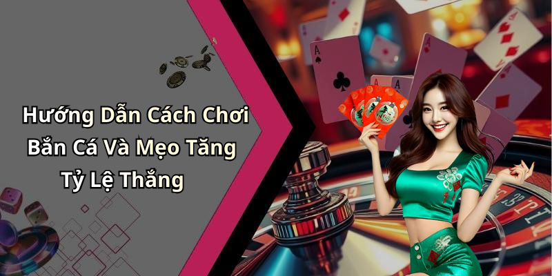 Hướng Dẫn Cách Chơi Bắn Cá Và Mẹo Tăng Tỷ Lệ Thắng