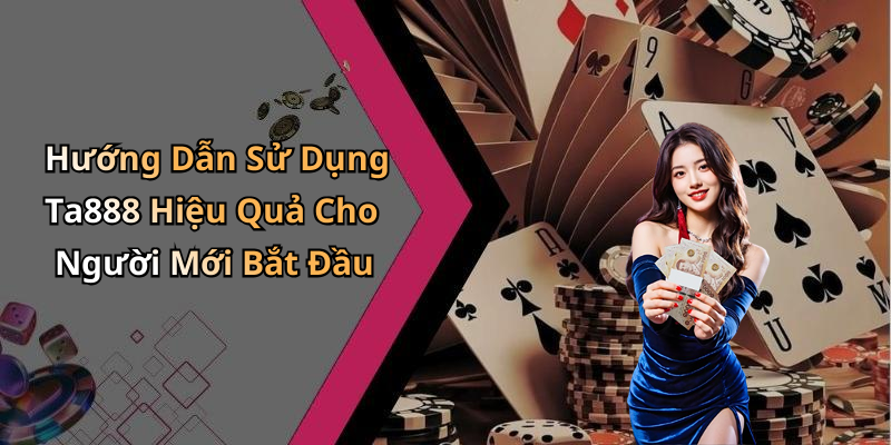 Hướng Dẫn Sử Dụng Ta888 Hiệu Quả Cho Người Mới Bắt Đầu