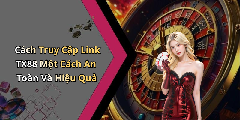 Cách Truy Cập Link TX88 Một Cách An Toàn Và Hiệu Quả