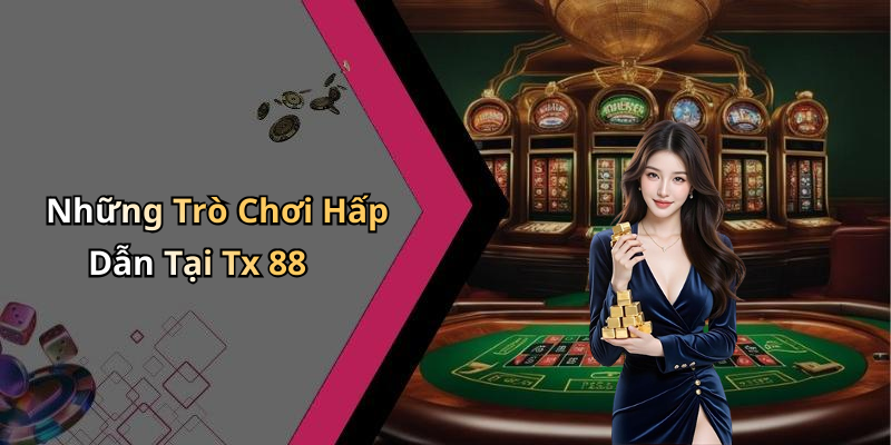 Những Trò Chơi Hấp Dẫn Tại Tx 88
