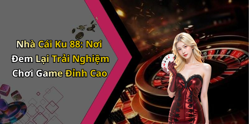 Nhà Cái Ku 88: Nơi Đem Lại Trải Nghiệm Chơi Game Đỉnh Cao