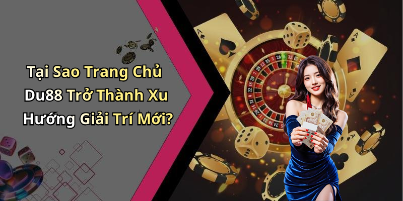 Tại Sao Trang Chủ Du88 Trở Thành Xu Hướng Giải Trí Mới?
