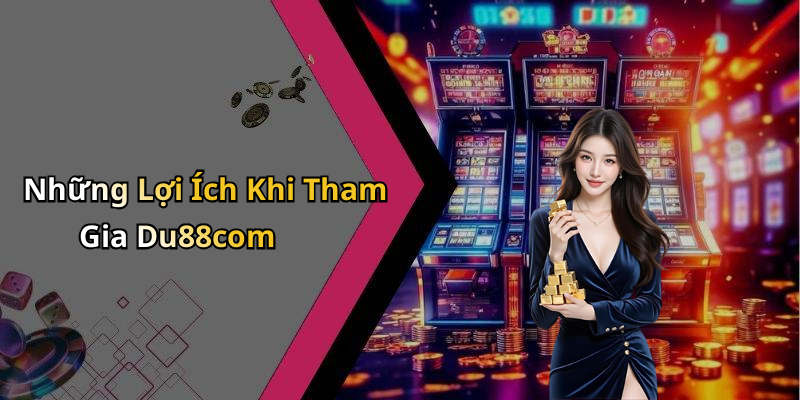 Những Lợi Ích Khi Tham Gia Du88com