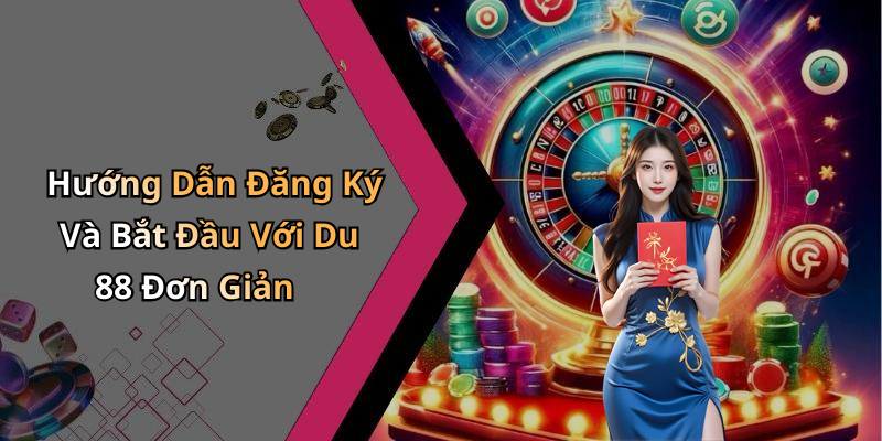 Hướng Dẫn Đăng Ký Và Bắt Đầu Với Du 88 Đơn Giản