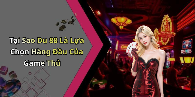 Tại Sao Du 88 Là Lựa Chọn Hàng Đầu Của Game Thủ