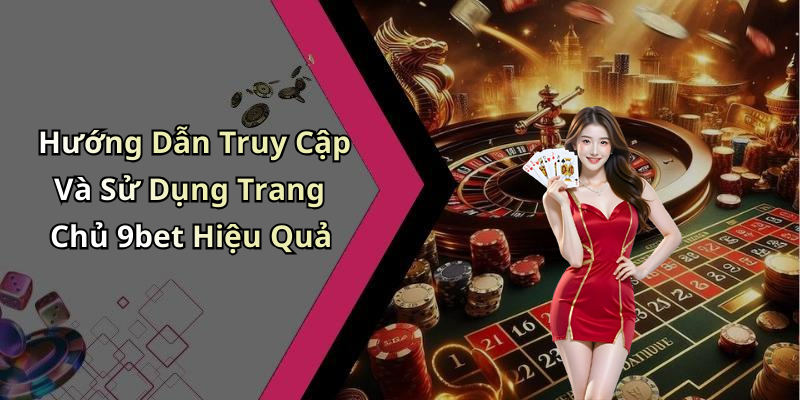 Hướng Dẫn Truy Cập Và Sử Dụng Trang Chủ 9bet Hiệu Quả