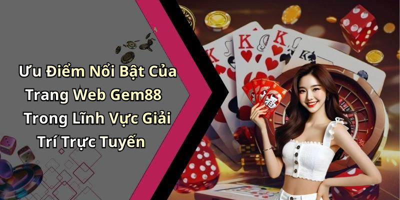 Ưu Điểm Nổi Bật Của Trang Web Gem88 Trong Lĩnh Vực Giải Trí Trực Tuyến