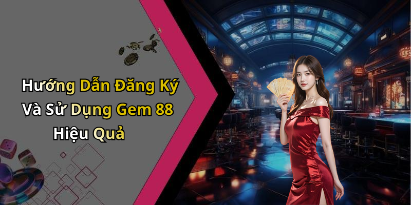Hướng Dẫn Đăng Ký Và Sử Dụng Gem 88 Hiệu Quả