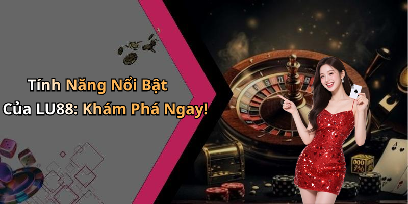 Tính Năng Nổi Bật Của LU88: Khám Phá Ngay!