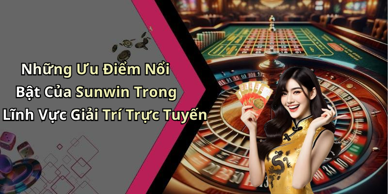 Những Ưu Điểm Nổi Bật Của Sunwin Trong Lĩnh Vực Giải Trí Trực Tuyến