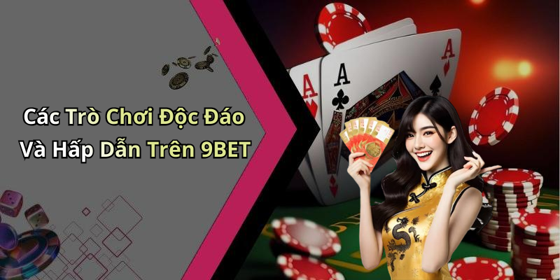Các Trò Chơi Độc Đáo Và Hấp Dẫn Trên 9BET