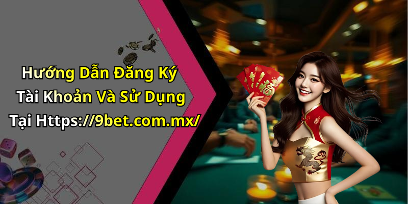 Hướng Dẫn Đăng Ký Tài Khoản Và Sử Dụng Tại Https://9bet.com.mx/
