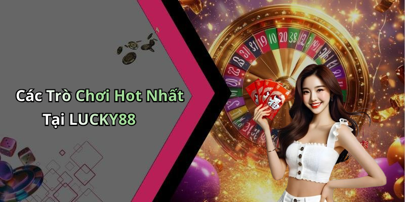 Các Trò Chơi Hot Nhất Tại LUCKY88