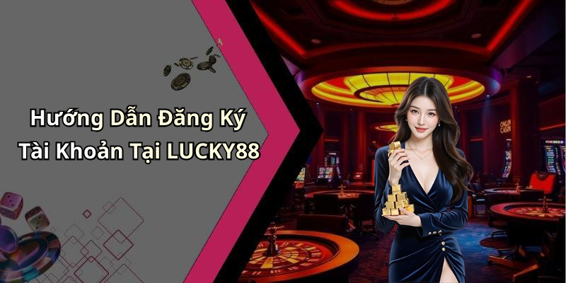 Hướng Dẫn Đăng Ký Tài Khoản Tại LUCKY88