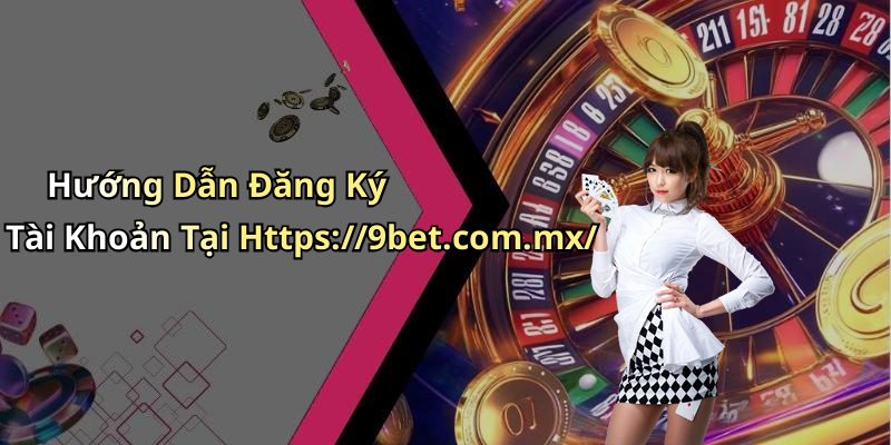 Hướng Dẫn Đăng Ký Tài Khoản Tại Https://9bet.com.mx/