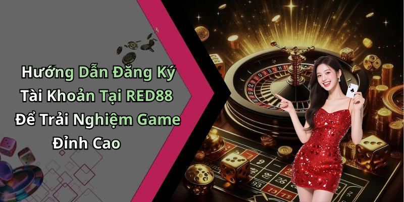 Hướng Dẫn Đăng Ký Tài Khoản Tại RED88 Để Trải Nghiệm Game Đỉnh Cao